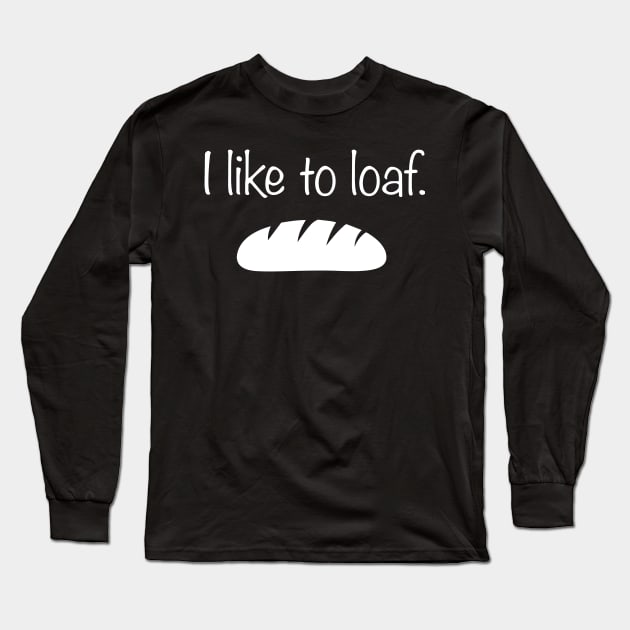 I Like To Loaf | Funny Bread Baker Graphic Long Sleeve T-Shirt by MeatMan